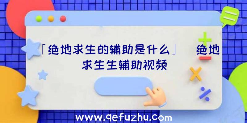 「绝地求生的辅助是什么」|绝地求生生辅助视频